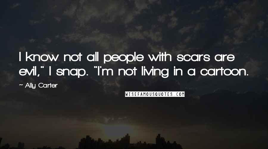 Ally Carter Quotes: I know not all people with scars are evil," I snap. "I'm not living in a cartoon.