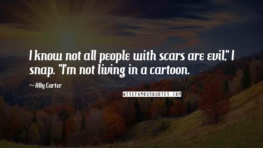 Ally Carter Quotes: I know not all people with scars are evil," I snap. "I'm not living in a cartoon.