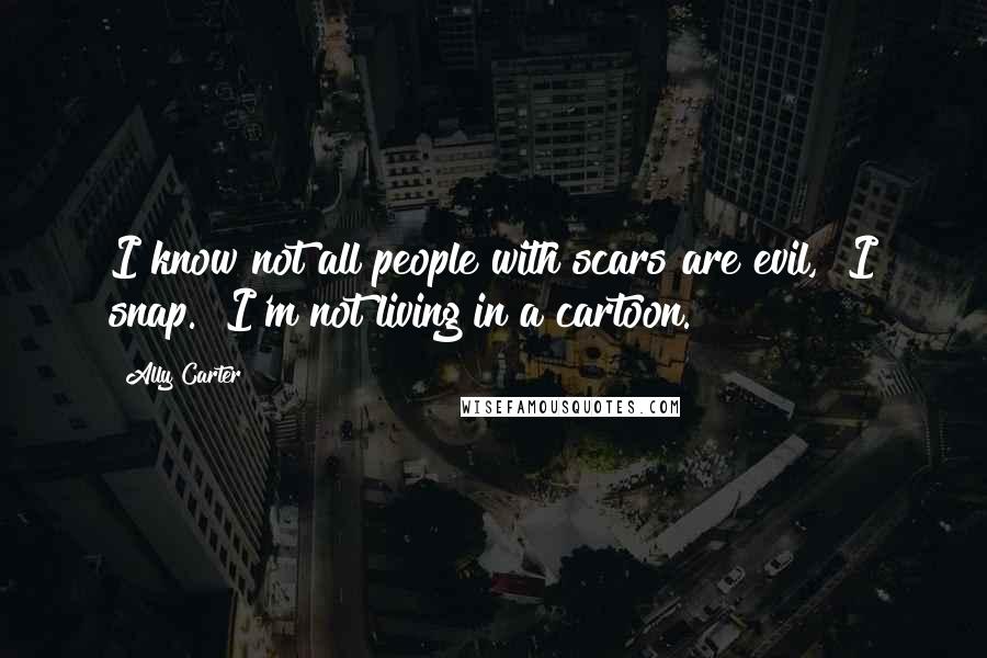 Ally Carter Quotes: I know not all people with scars are evil," I snap. "I'm not living in a cartoon.