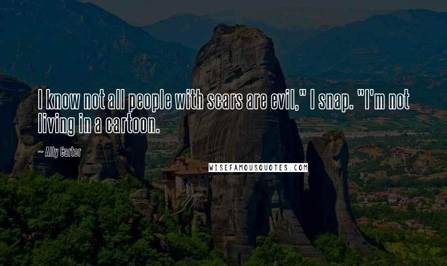 Ally Carter Quotes: I know not all people with scars are evil," I snap. "I'm not living in a cartoon.