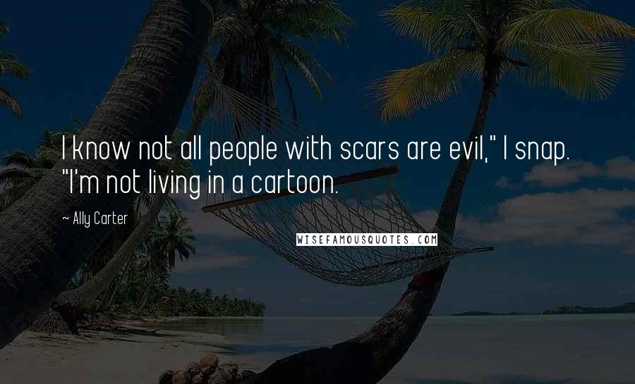 Ally Carter Quotes: I know not all people with scars are evil," I snap. "I'm not living in a cartoon.