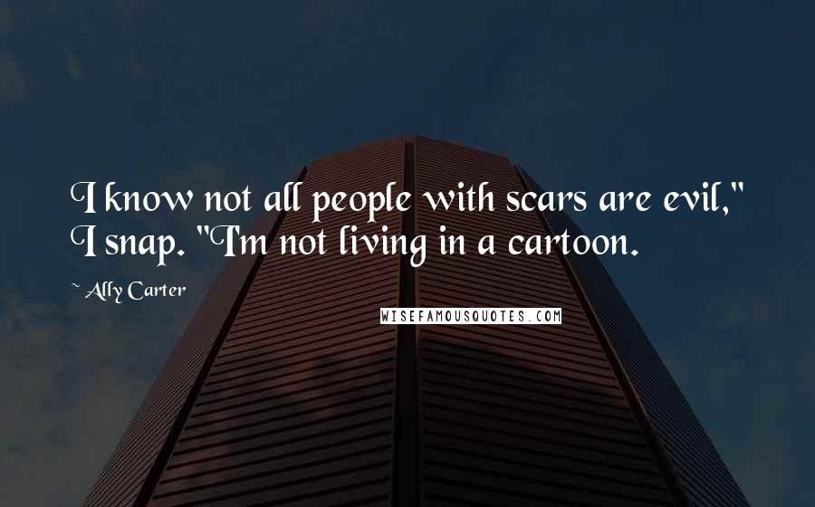 Ally Carter Quotes: I know not all people with scars are evil," I snap. "I'm not living in a cartoon.