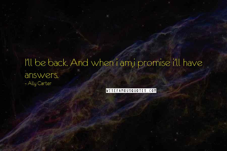 Ally Carter Quotes: I'll be back. And when i am,i promise i'll have answers.