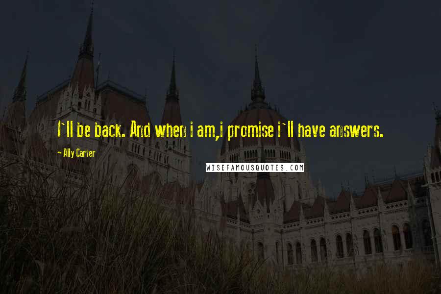 Ally Carter Quotes: I'll be back. And when i am,i promise i'll have answers.