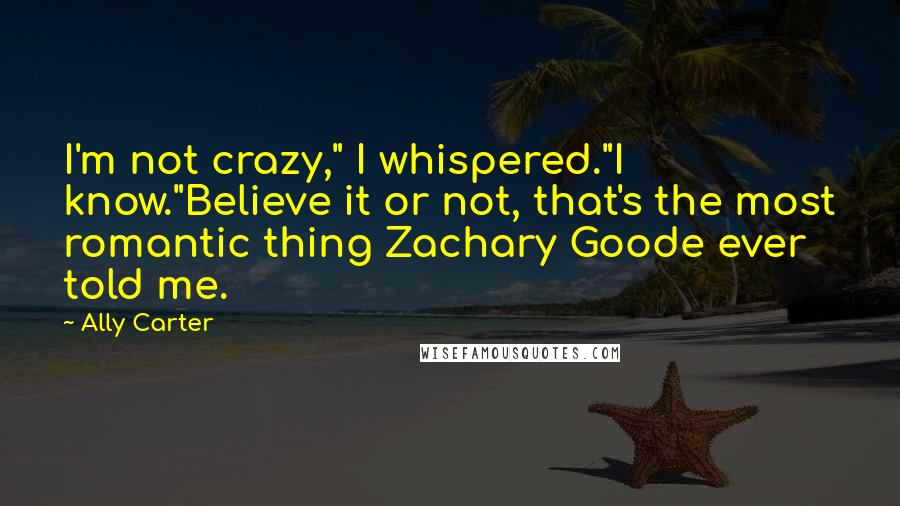 Ally Carter Quotes: I'm not crazy," I whispered."I know."Believe it or not, that's the most romantic thing Zachary Goode ever told me.