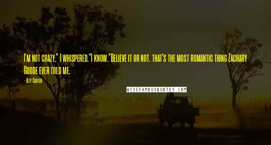 Ally Carter Quotes: I'm not crazy," I whispered."I know."Believe it or not, that's the most romantic thing Zachary Goode ever told me.