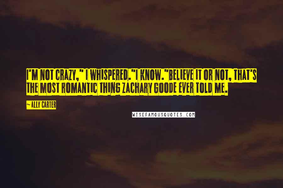 Ally Carter Quotes: I'm not crazy," I whispered."I know."Believe it or not, that's the most romantic thing Zachary Goode ever told me.