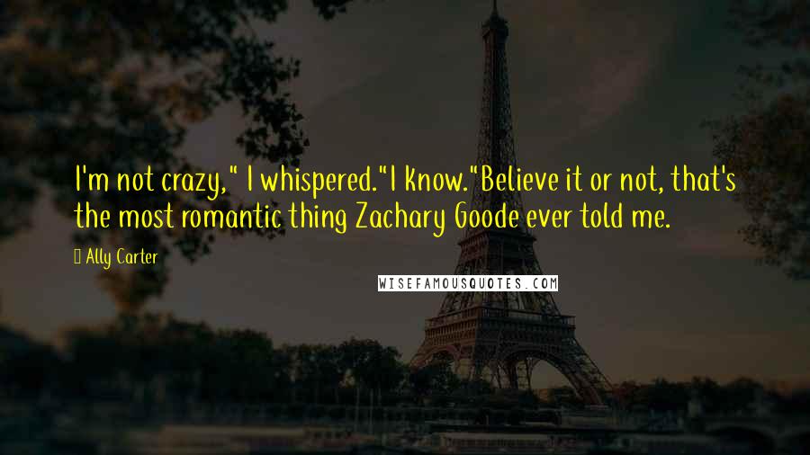 Ally Carter Quotes: I'm not crazy," I whispered."I know."Believe it or not, that's the most romantic thing Zachary Goode ever told me.