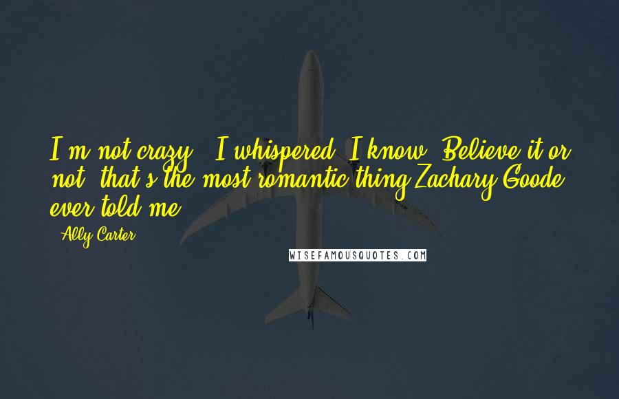 Ally Carter Quotes: I'm not crazy," I whispered."I know."Believe it or not, that's the most romantic thing Zachary Goode ever told me.