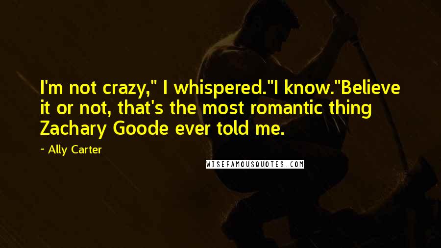 Ally Carter Quotes: I'm not crazy," I whispered."I know."Believe it or not, that's the most romantic thing Zachary Goode ever told me.