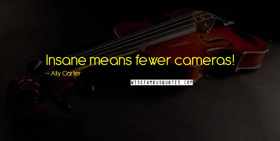 Ally Carter Quotes: Insane means fewer cameras!