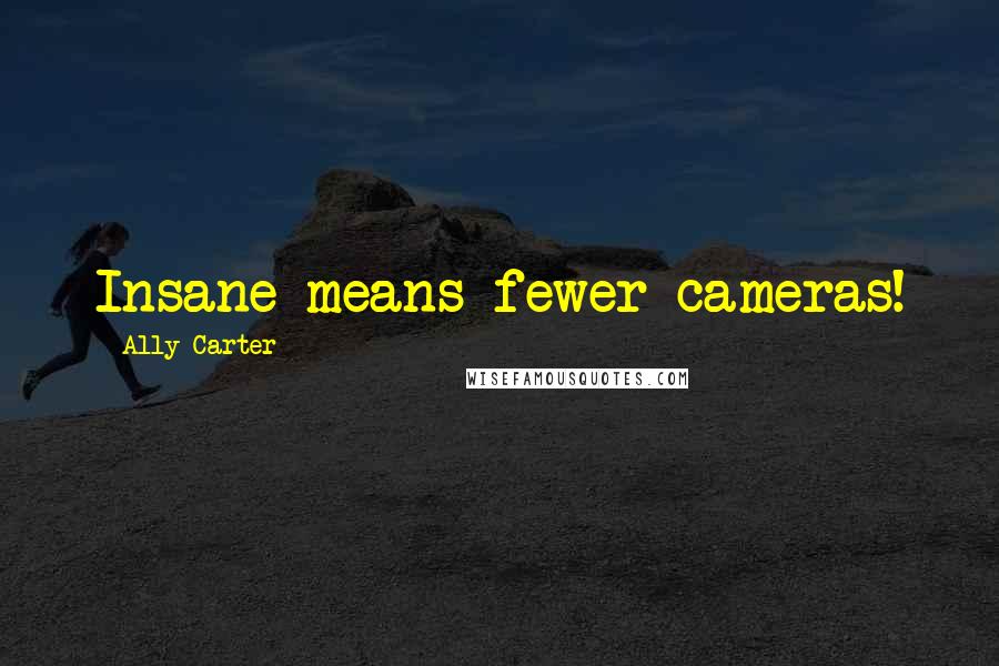 Ally Carter Quotes: Insane means fewer cameras!