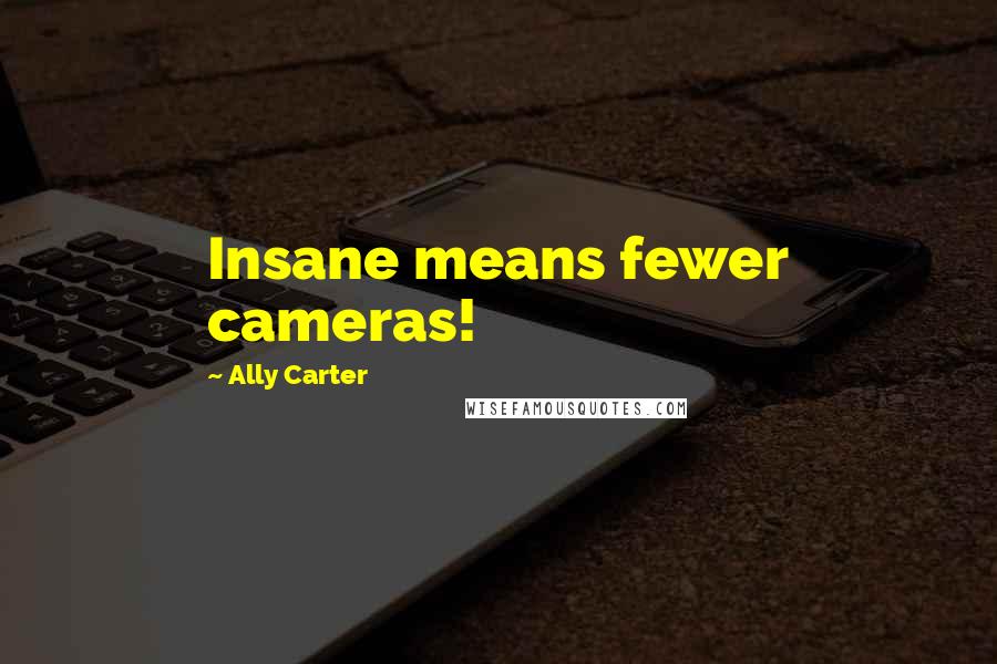 Ally Carter Quotes: Insane means fewer cameras!