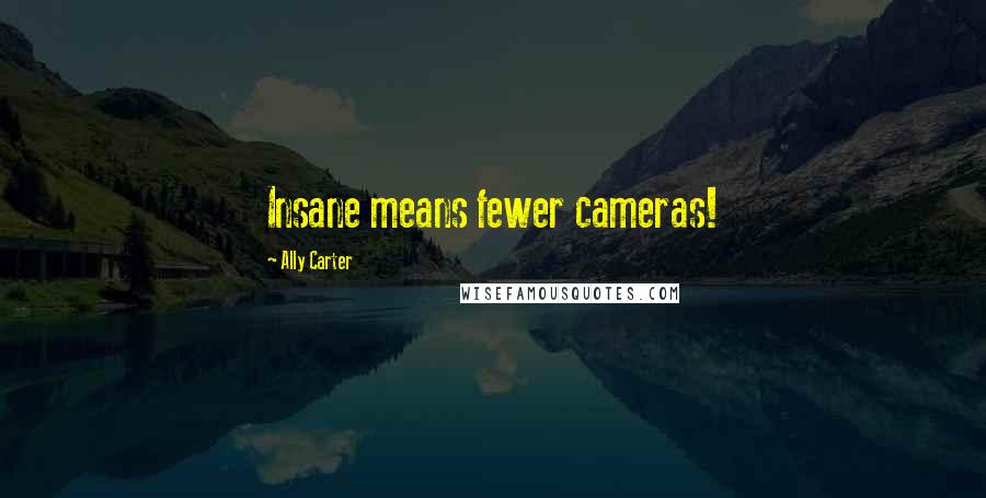Ally Carter Quotes: Insane means fewer cameras!