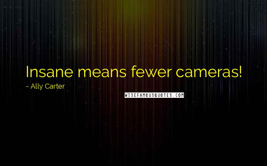 Ally Carter Quotes: Insane means fewer cameras!