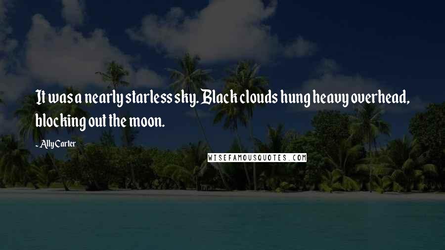 Ally Carter Quotes: It was a nearly starless sky. Black clouds hung heavy overhead, blocking out the moon.