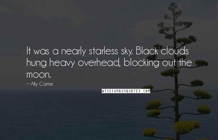 Ally Carter Quotes: It was a nearly starless sky. Black clouds hung heavy overhead, blocking out the moon.