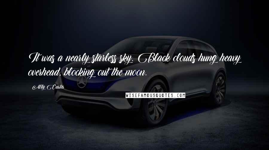 Ally Carter Quotes: It was a nearly starless sky. Black clouds hung heavy overhead, blocking out the moon.