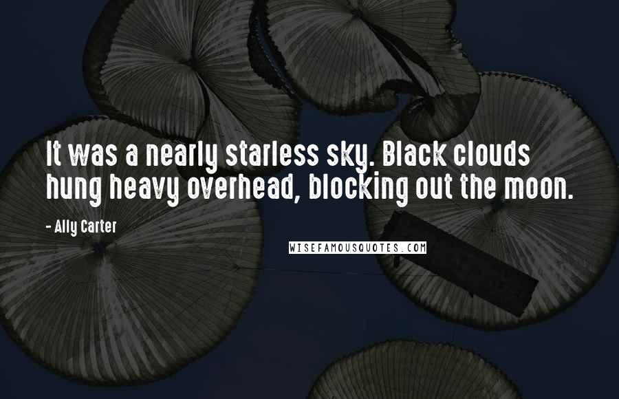 Ally Carter Quotes: It was a nearly starless sky. Black clouds hung heavy overhead, blocking out the moon.