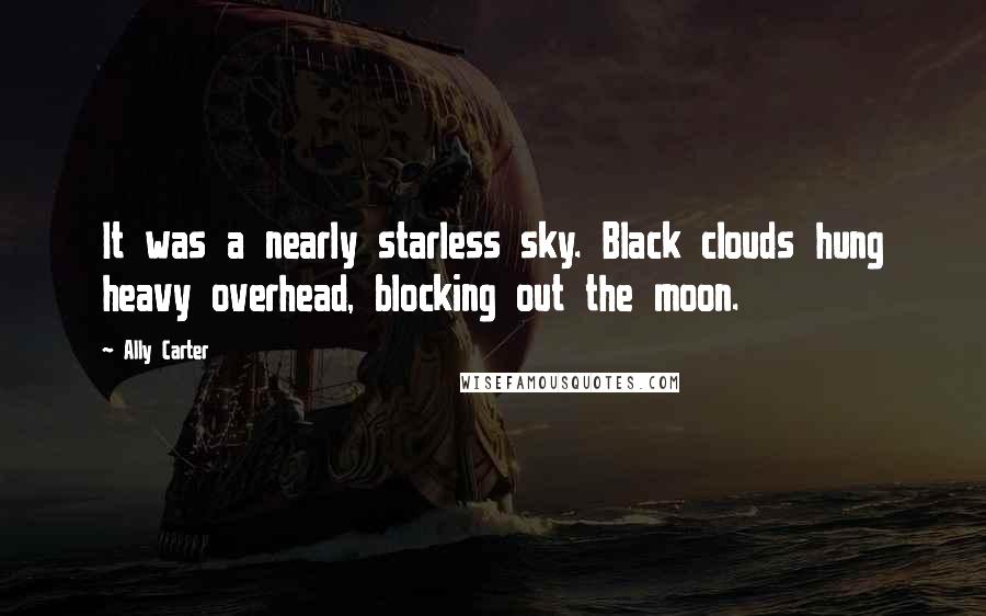 Ally Carter Quotes: It was a nearly starless sky. Black clouds hung heavy overhead, blocking out the moon.