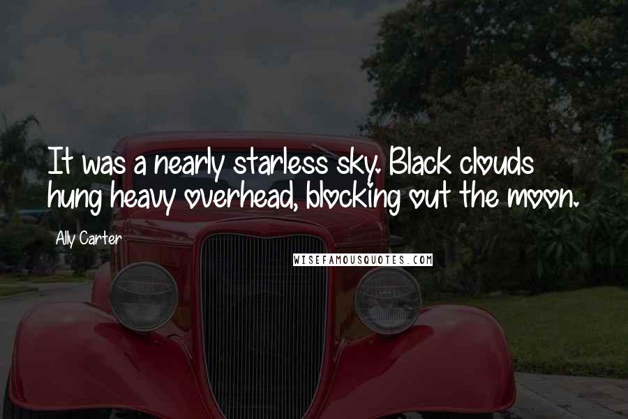 Ally Carter Quotes: It was a nearly starless sky. Black clouds hung heavy overhead, blocking out the moon.