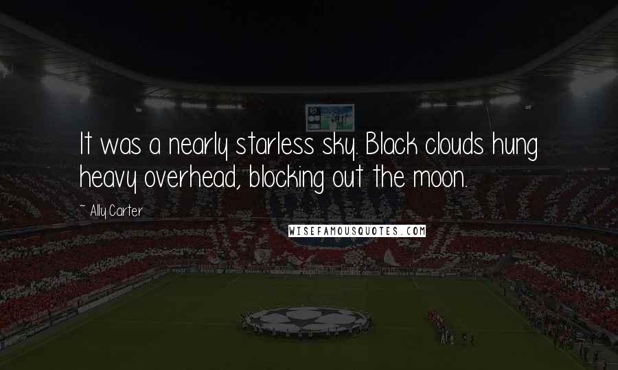 Ally Carter Quotes: It was a nearly starless sky. Black clouds hung heavy overhead, blocking out the moon.