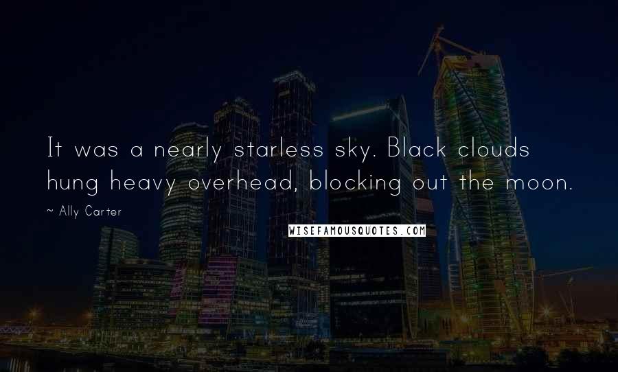 Ally Carter Quotes: It was a nearly starless sky. Black clouds hung heavy overhead, blocking out the moon.