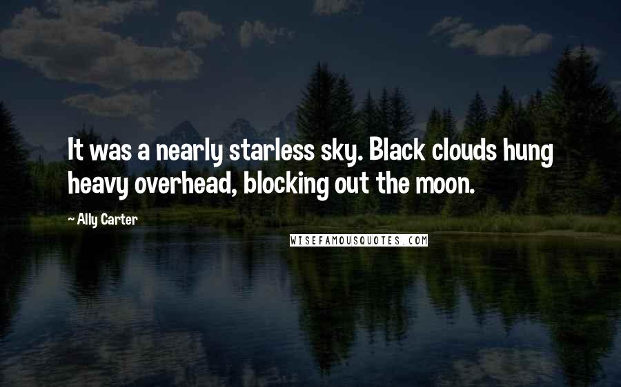 Ally Carter Quotes: It was a nearly starless sky. Black clouds hung heavy overhead, blocking out the moon.