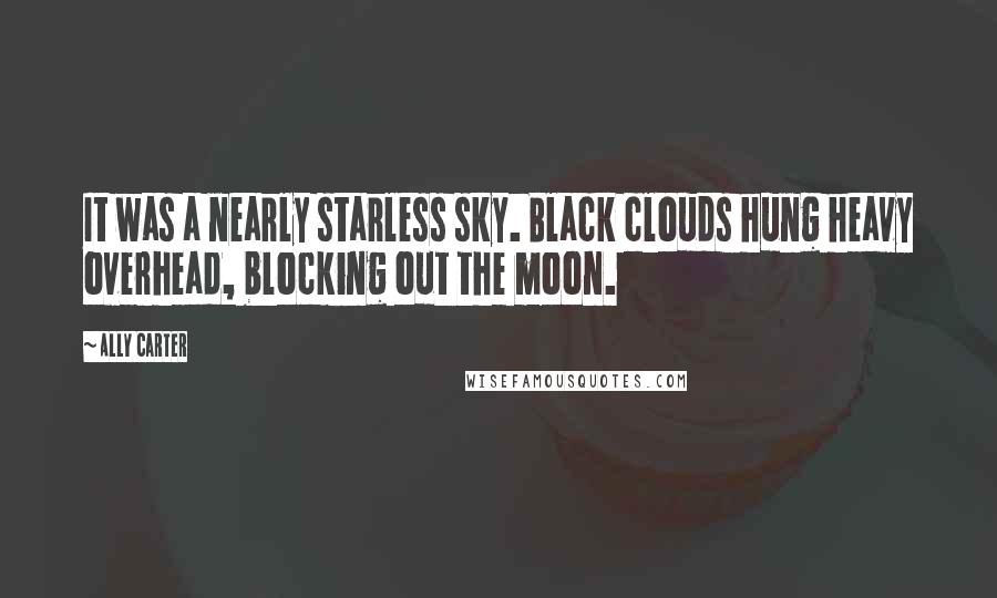 Ally Carter Quotes: It was a nearly starless sky. Black clouds hung heavy overhead, blocking out the moon.