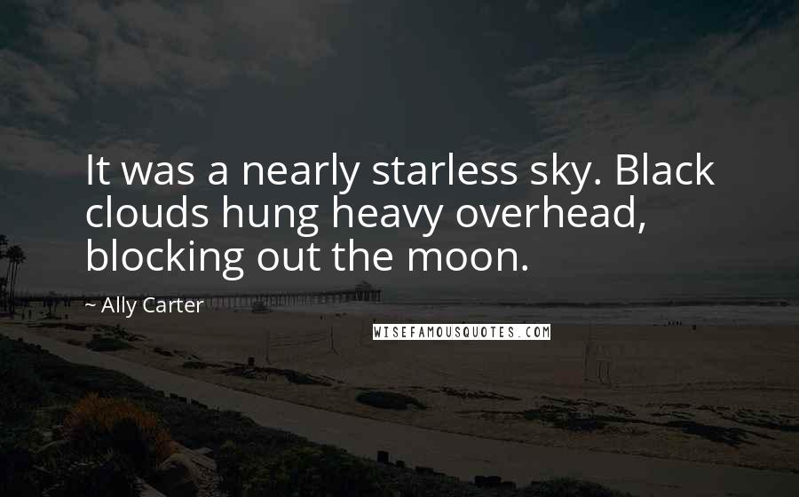 Ally Carter Quotes: It was a nearly starless sky. Black clouds hung heavy overhead, blocking out the moon.