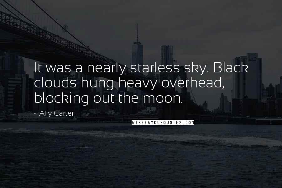 Ally Carter Quotes: It was a nearly starless sky. Black clouds hung heavy overhead, blocking out the moon.