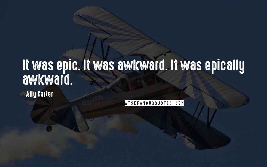 Ally Carter Quotes: It was epic. It was awkward. It was epically awkward.