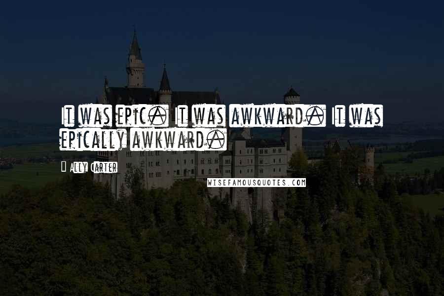 Ally Carter Quotes: It was epic. It was awkward. It was epically awkward.