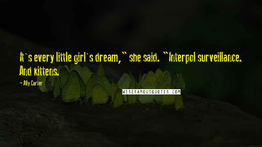Ally Carter Quotes: It's every little girl's dream," she said. "Interpol surveillance. And kittens.