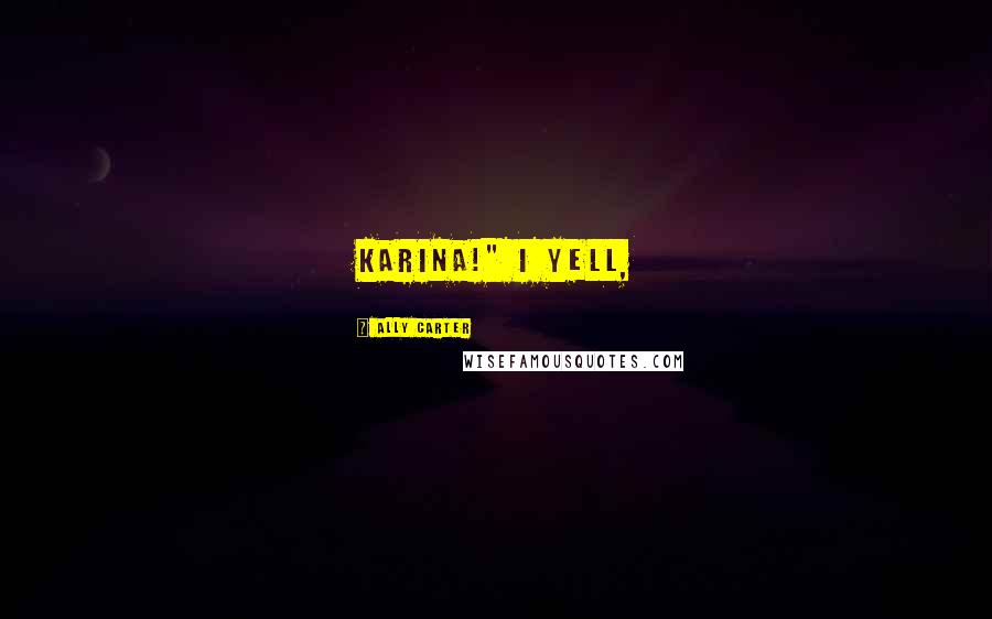 Ally Carter Quotes: Karina!" I yell,