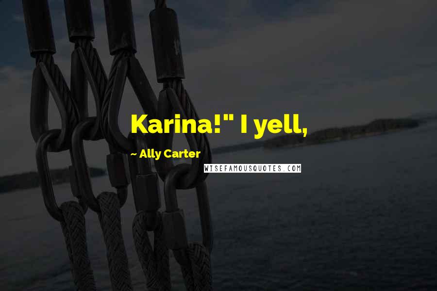 Ally Carter Quotes: Karina!" I yell,