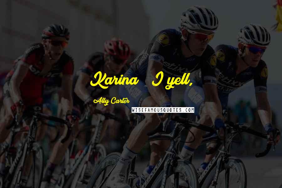 Ally Carter Quotes: Karina!" I yell,
