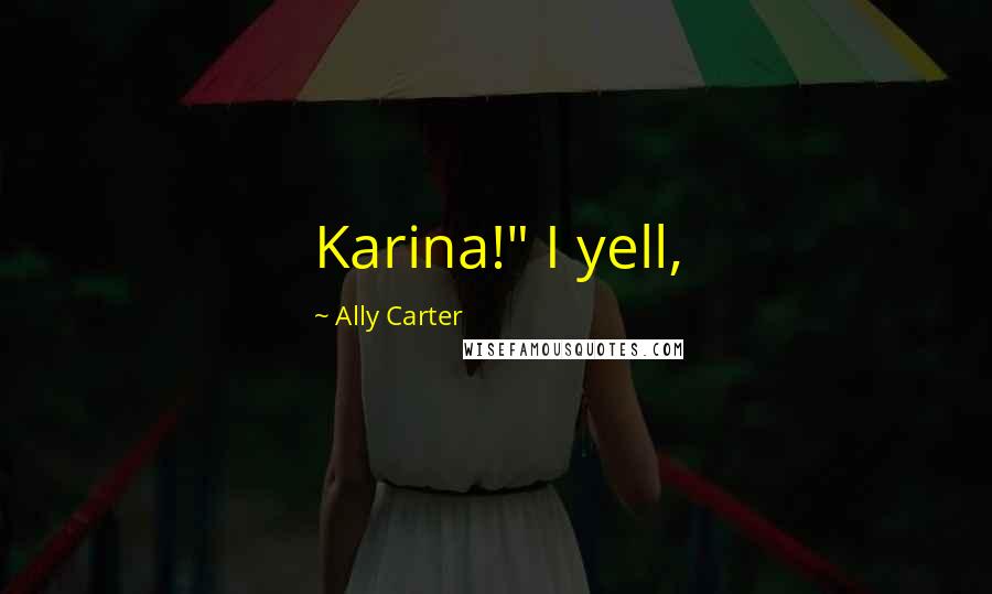 Ally Carter Quotes: Karina!" I yell,