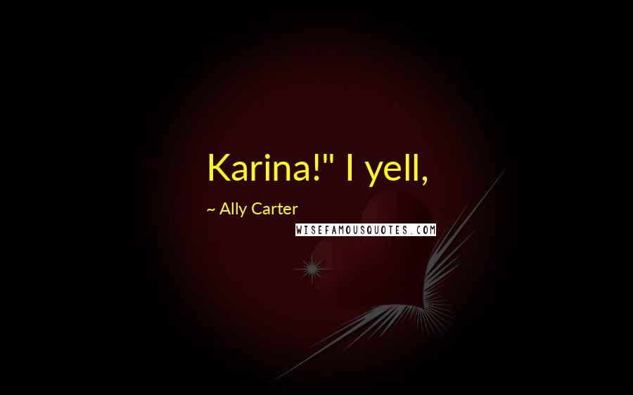 Ally Carter Quotes: Karina!" I yell,