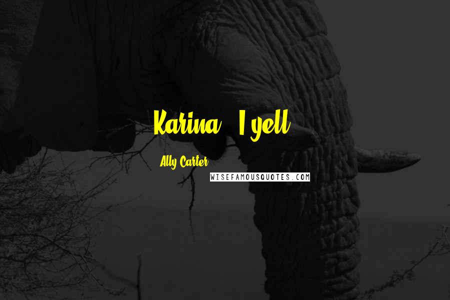 Ally Carter Quotes: Karina!" I yell,