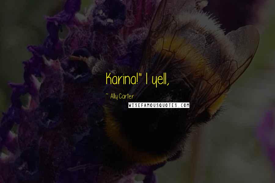 Ally Carter Quotes: Karina!" I yell,