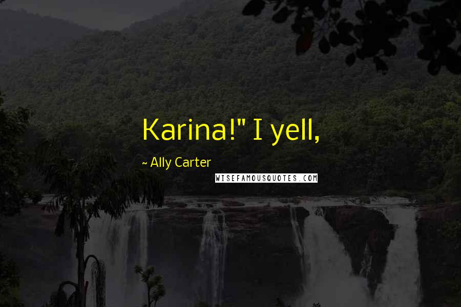 Ally Carter Quotes: Karina!" I yell,