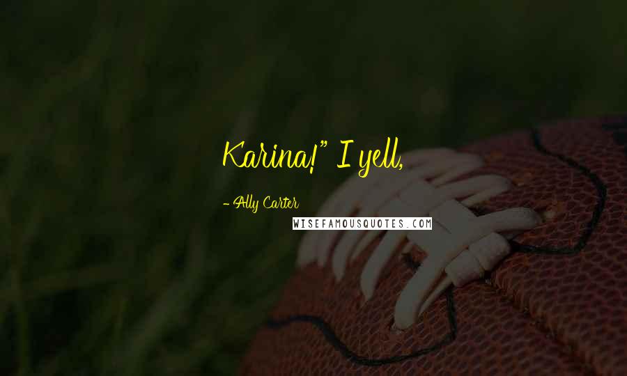 Ally Carter Quotes: Karina!" I yell,