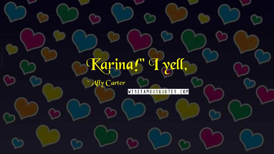 Ally Carter Quotes: Karina!" I yell,