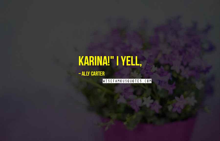 Ally Carter Quotes: Karina!" I yell,