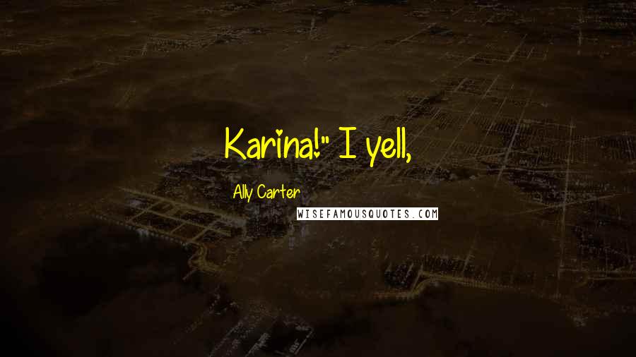 Ally Carter Quotes: Karina!" I yell,