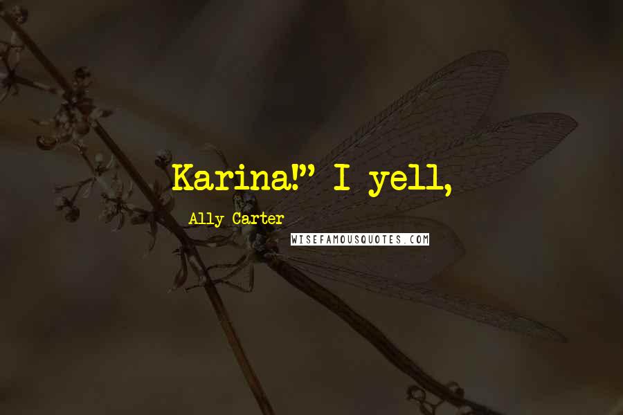 Ally Carter Quotes: Karina!" I yell,