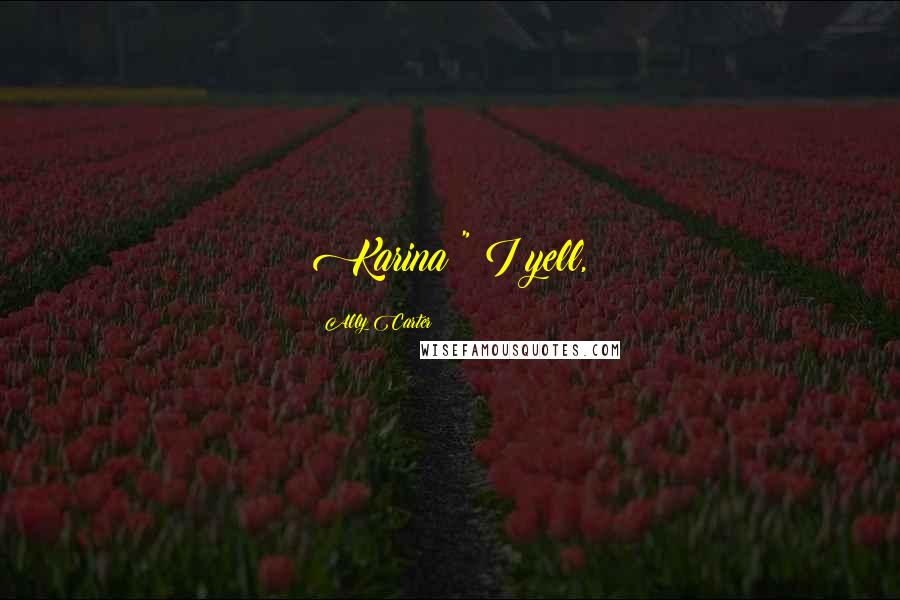 Ally Carter Quotes: Karina!" I yell,