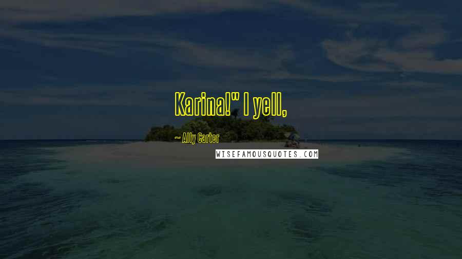 Ally Carter Quotes: Karina!" I yell,