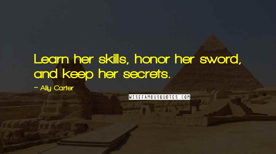 Ally Carter Quotes: Learn her skills, honor her sword, and keep her secrets.